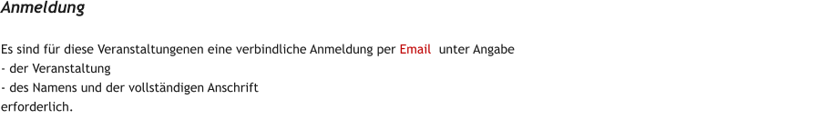 Es sind fr diese Veranstaltungenen eine verbindliche Anmeldung per Email  unter Angabe  - der Veranstaltung - des Namens und der vollstndigen Anschrift erforderlich. Anmeldung